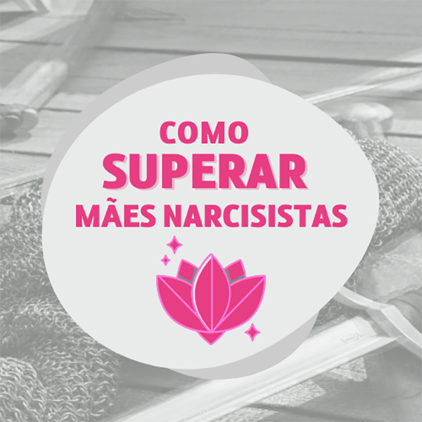 COMO SUPERAR MAES NARCISISTAS VALE A PENA